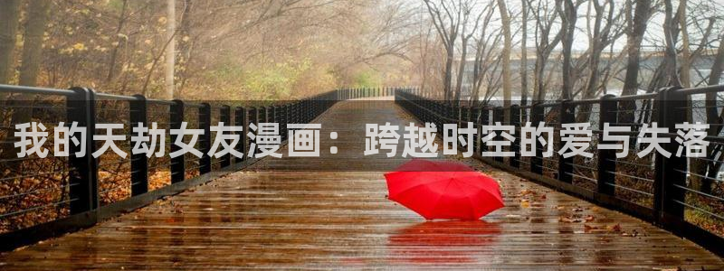 歪歪漫画羞羞漫画汗汗漫画：我的天劫女友漫画：跨越时空的爱与失落