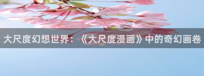 纲手同人羞羞漫画：大尺度幻想世界：《大尺度漫画》中的奇幻画卷