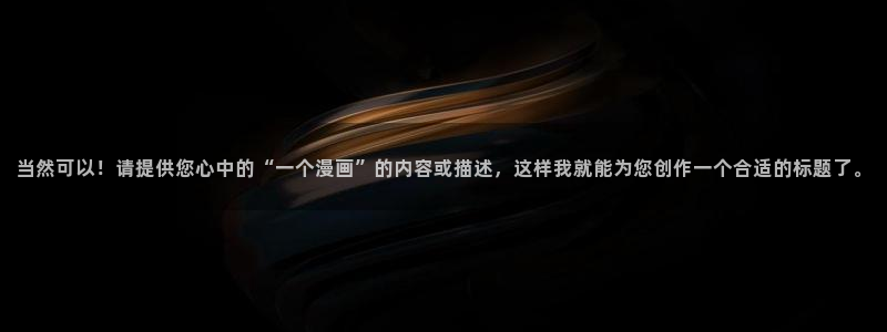 羞羞漫画免费全集观看：当然可以！请提供您心中的“一个漫画”的内容或描述，这样我就能为您创作一个合适的标题了。