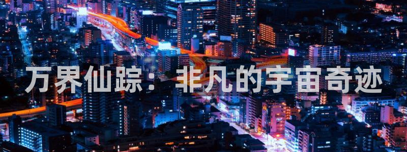 羞羞漫画无遮拦：万界仙踪：非凡的宇宙奇迹